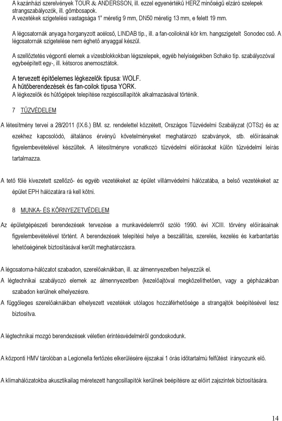 A légcsatornák szigetelése nem éghető anyaggal készül. A szellőztetés végponti elemek a vizesblokkokban légszelepek, egyéb helyiségekben Schako típ. szabályozóval egybeépített egy-, ill.