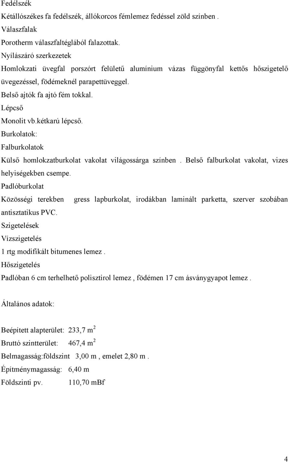 kétkarú lépcső. Burkolatok: Falburkolatok Külső homlokzatburkolat vakolat világossárga színben. Belső falburkolat vakolat, vizes helyiségekben csempe.