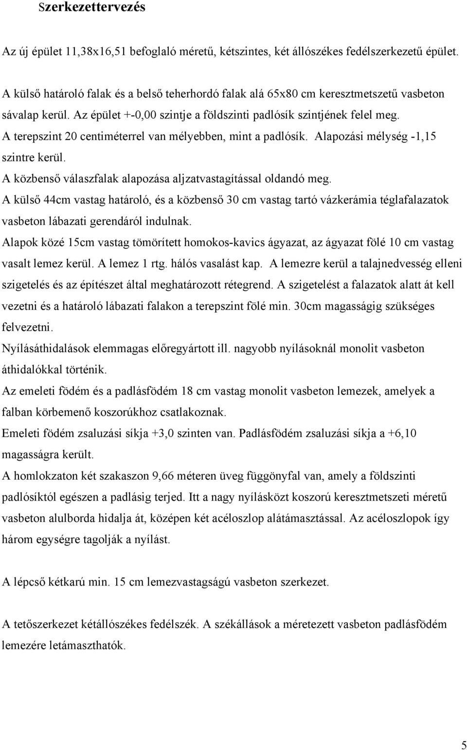 A terepszint 20 centiméterrel van mélyebben, mint a padlósík. Alapozási mélység -1,15 szintre kerül. A közbenső válaszfalak alapozása aljzatvastagítással oldandó meg.