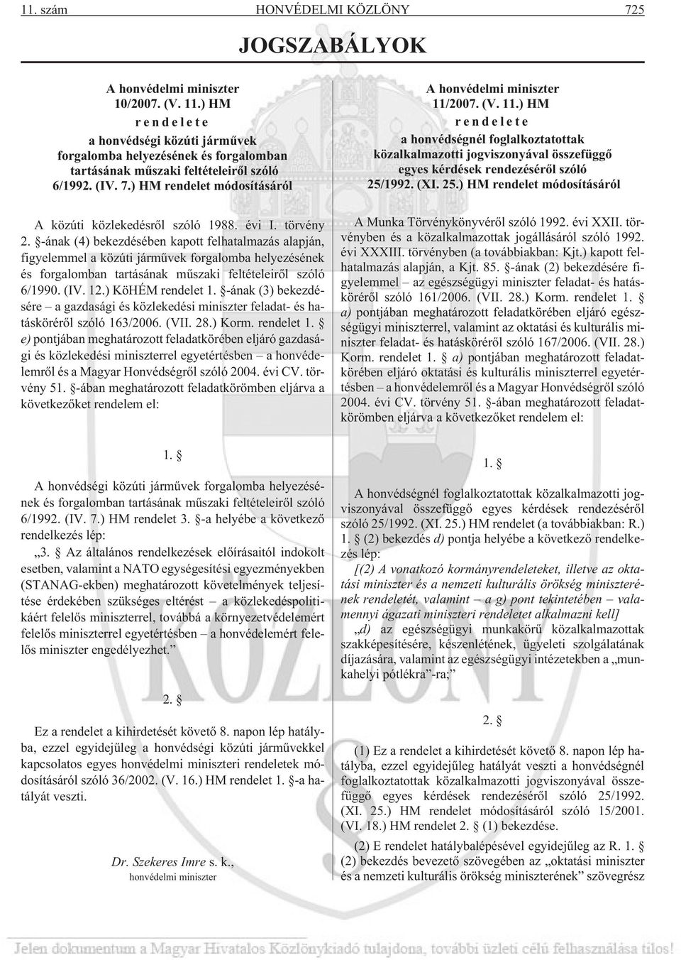 ) KöHÉM rendelet 1. -ának (3) bekezdésére a gazdasági és közlekedési miniszter feladat- és hatáskörérõl szóló 163/2006. (VII. 28.) Korm. rendelet 1. e) pontjában meghatározott feladatkörében eljáró gazdasági és közlekedési miniszterrel egyetértésben a honvédelemrõl és a Magyar Honvédségrõl szóló 2004.