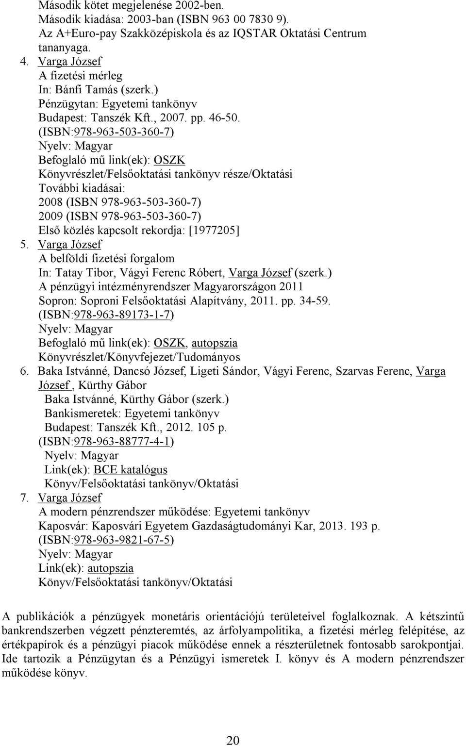 (ISBN:978-963-503-360-7) Befoglaló mű link(ek): OSZK Könyvrészlet/Felsőoktatási tankönyv része/oktatási További kiadásai: 2008 (ISBN 978-963-503-360-7) 2009 (ISBN 978-963-503-360-7) Első közlés