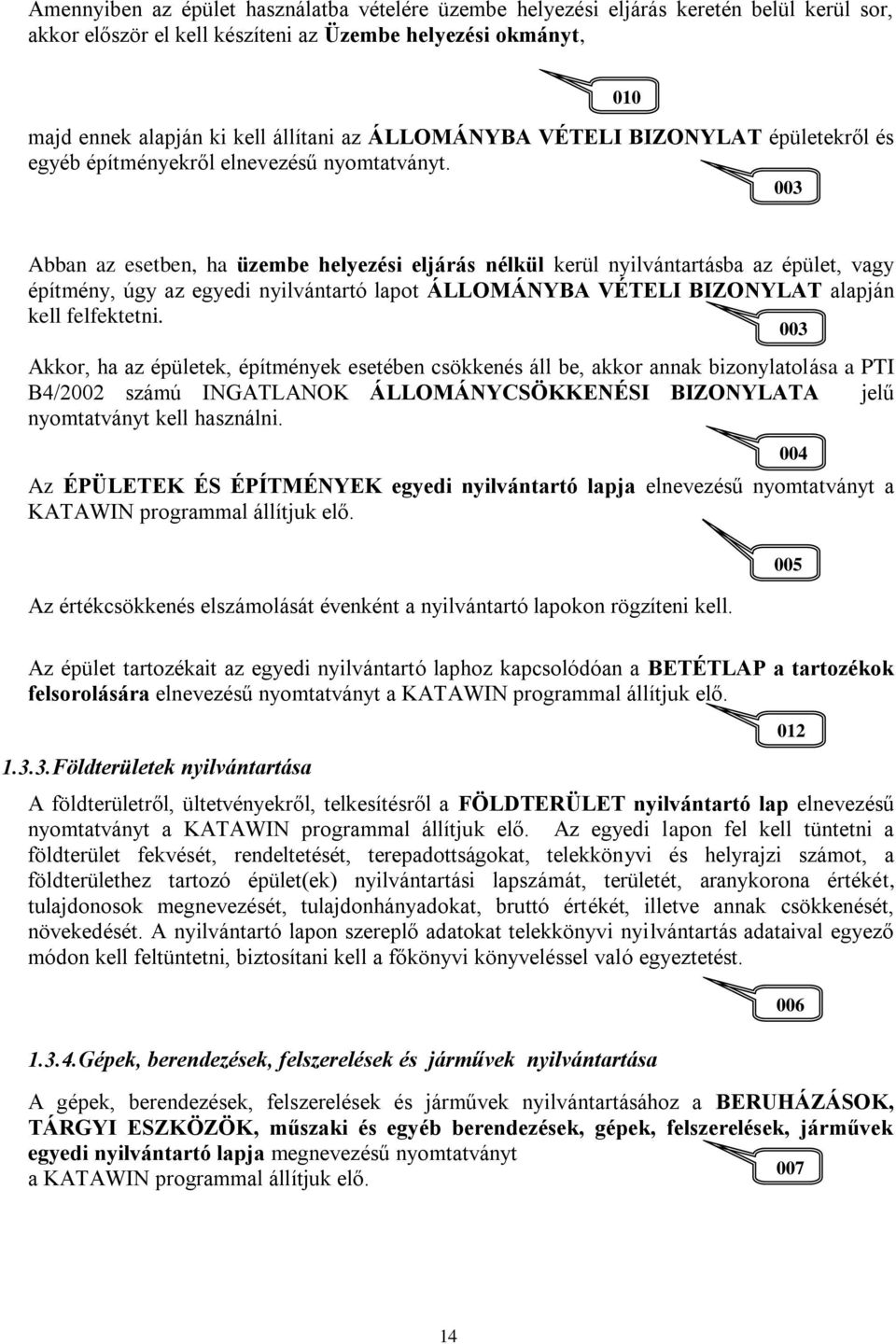 003 Abban az esetben, ha üzembe helyezési eljárás nélkül kerül nyilvántartásba az épület, vagy építmény, úgy az egyedi nyilvántartó lapot ÁLLOMÁNYBA VÉTELI BIZONYLAT alapján kell felfektetni.