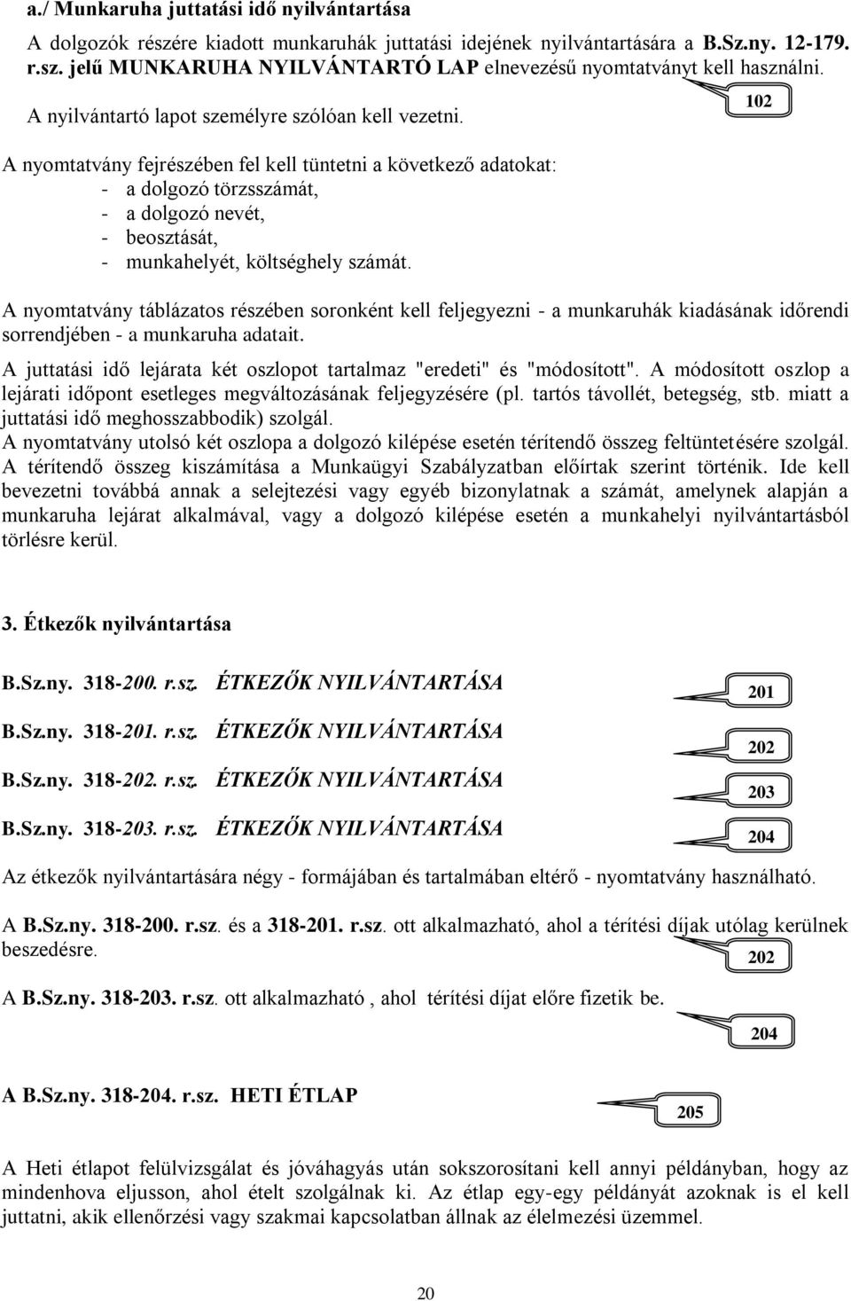 A nyomtatvány fejrészében fel kell tüntetni a következő adatokat: - a dolgozó törzsszámát, - a dolgozó nevét, - beosztását, - munkahelyét, költséghely számát.