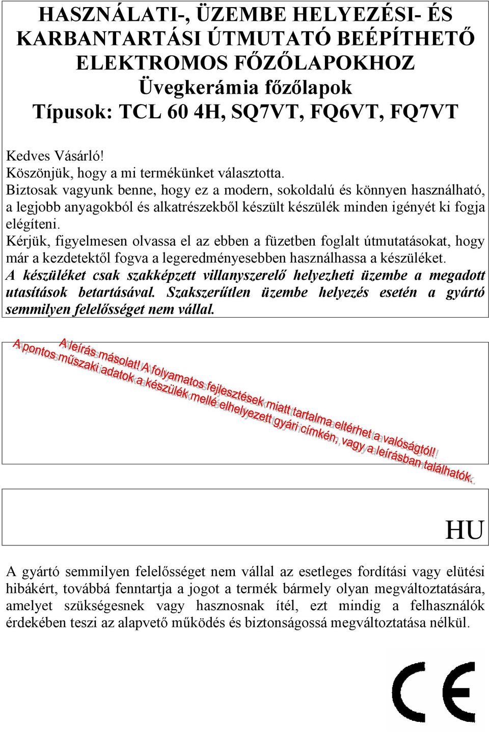 Biztosak vagyunk benne, hogy ez a modern, sokoldalú és könnyen használható, a legjobb anyagokból és alkatrészekbõl készült készülék minden igényét ki fogja elégíteni.