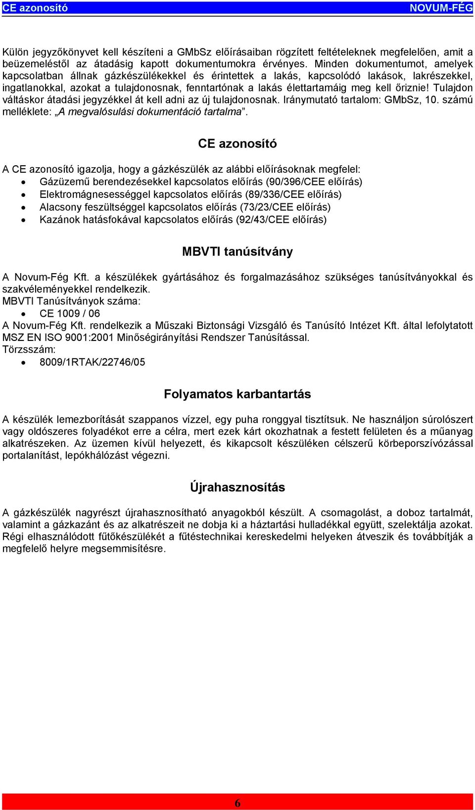 meg kell őriznie! Tulajdon váltáskor átadási jegyzékkel át kell adni az új tulajdonosnak. Iránymutató tartalom: GMbSz, 0. számú melléklete: A megvalósulási dokumentáció tartalma.