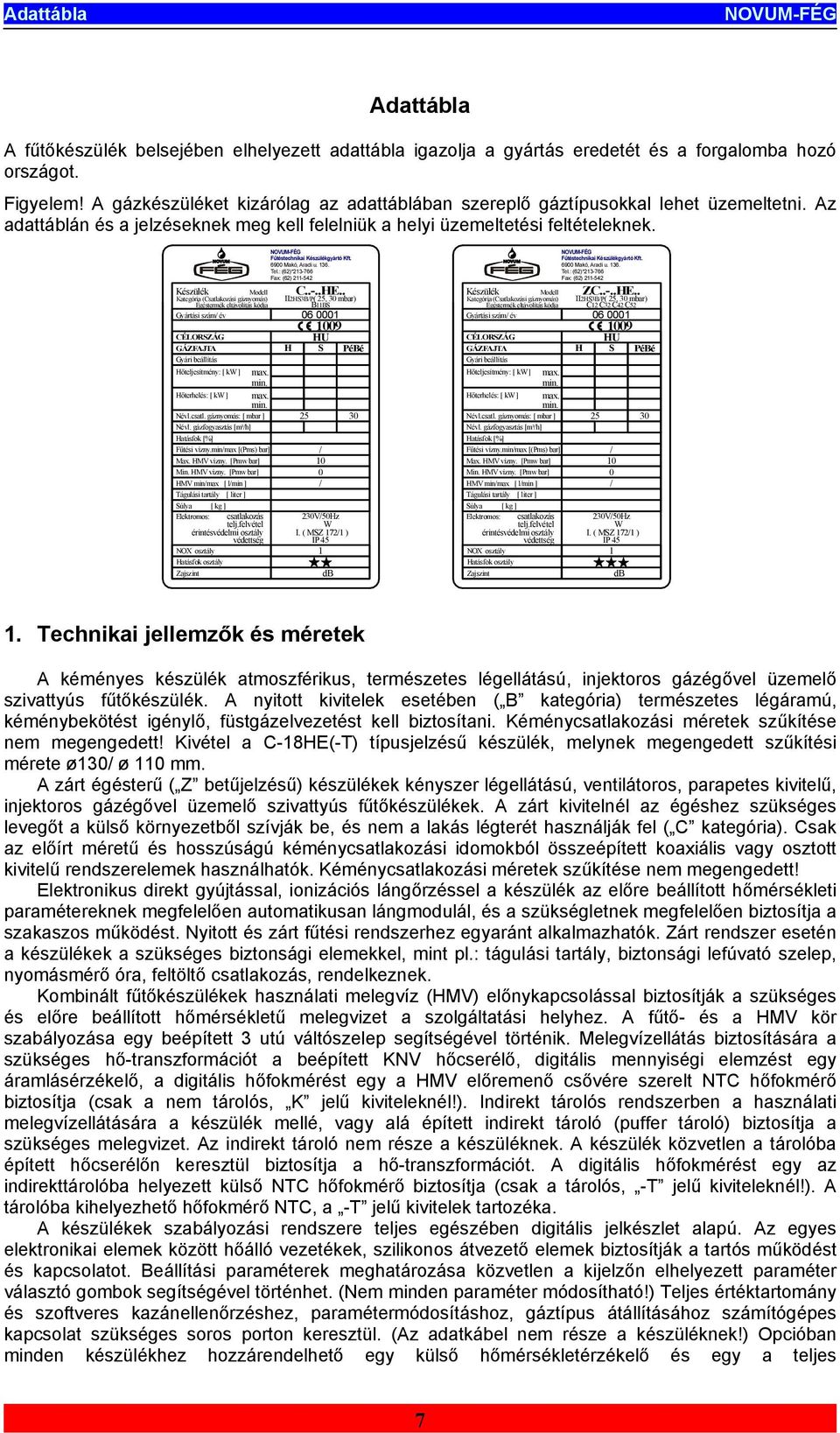 Készülék Modell Kategória (Csatlakozási gáznyomás) Égéstermék eltávolítás kódja Gyártási szám/ év CÉLORSZÁG GÁZFAJTA Gyári beállítás Hőteljesítmény: [ kw ] Fűtéstechnikai Készülékgyártó Kft.