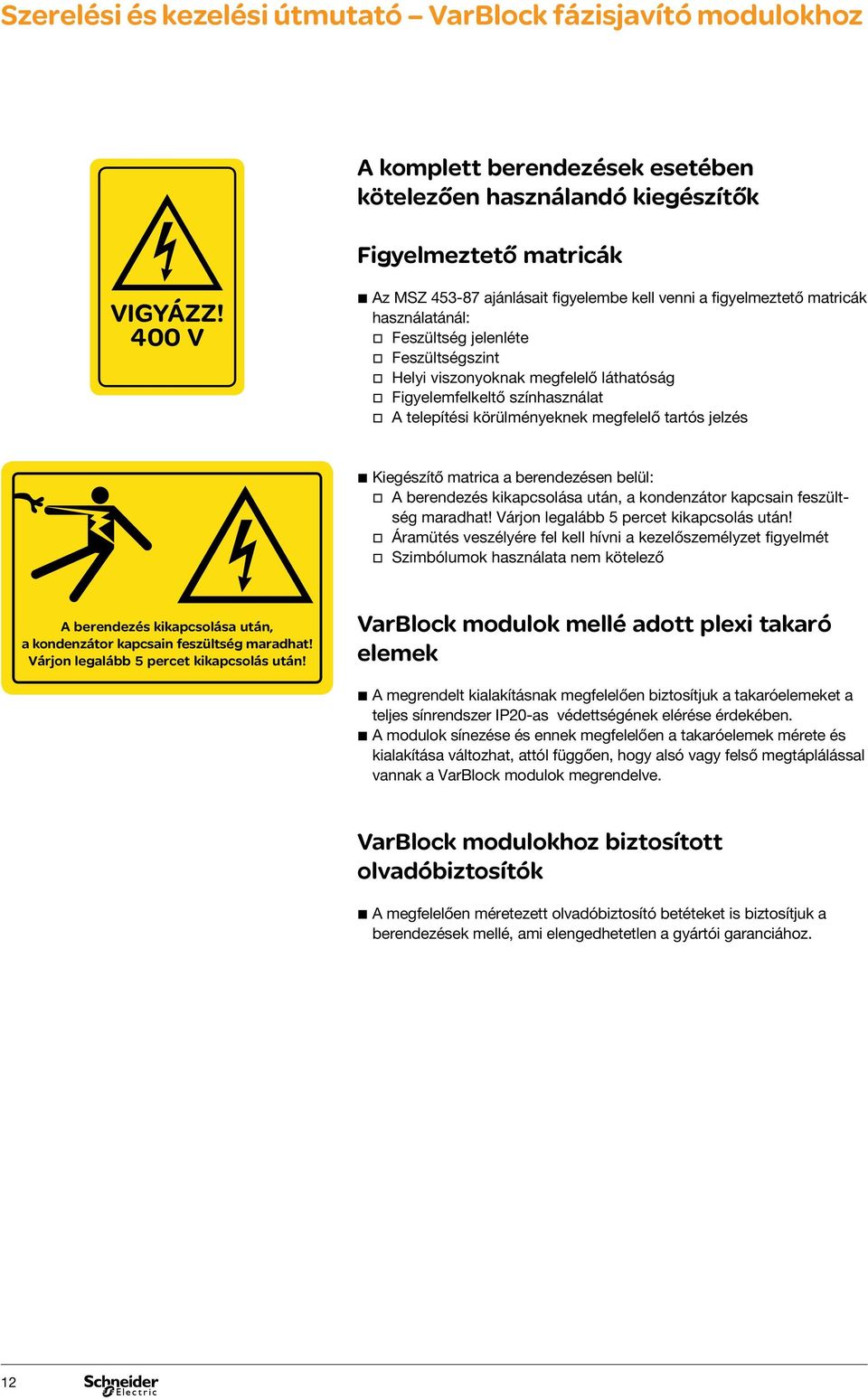 színhasználat A telepítési körülményeknek megfelelő tartós jelzés bbkiegészítő matrica a berendezésen belül: A berendezés kikapcsolása után, a kondenzátor kapcsain feszültség maradhat!