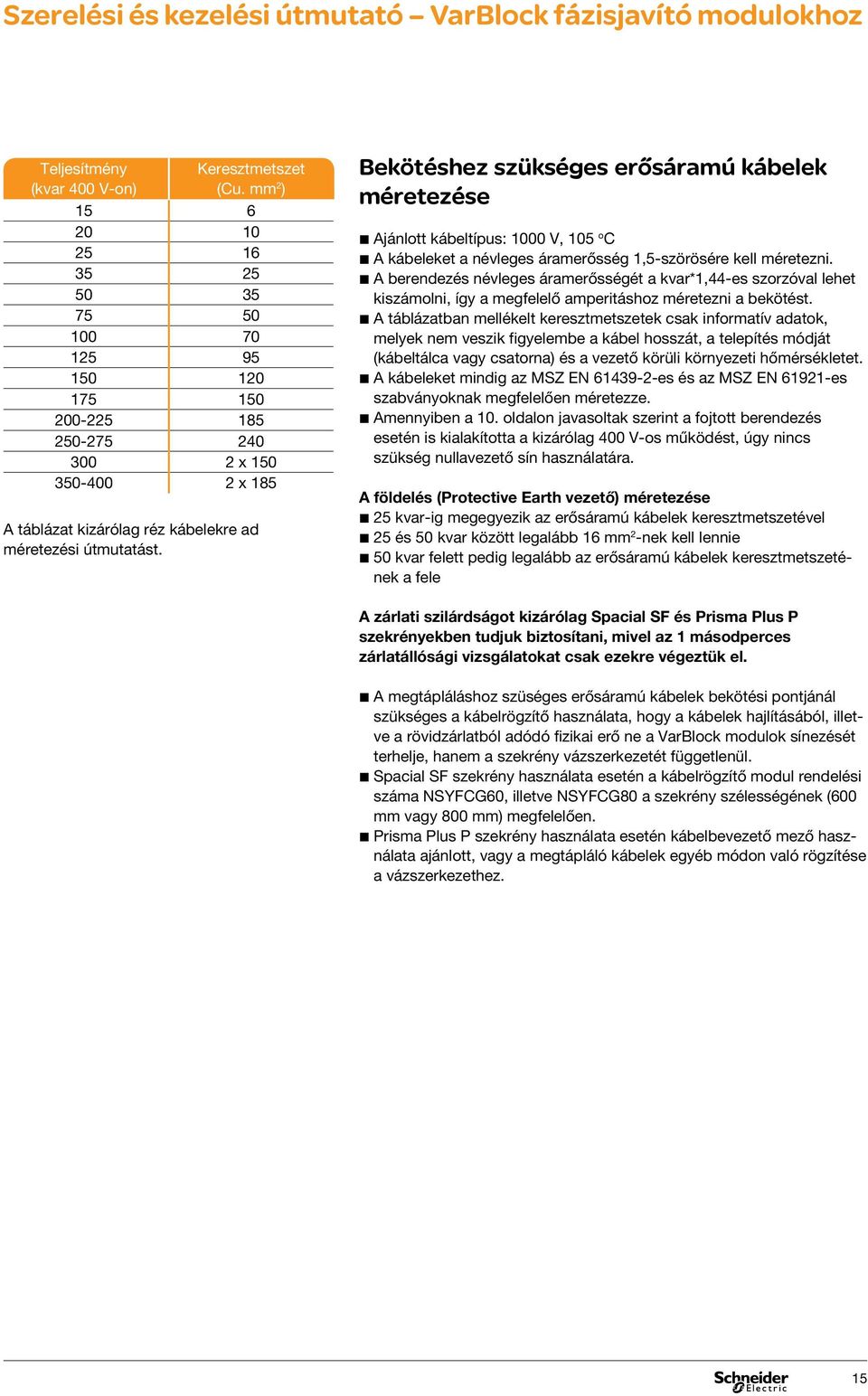 Bekötéshez szükséges erősáramú kábelek méretezése bbajánlott kábeltípus: 1000 V, 105 o C bba kábeleket a névleges áramerősség 1,5-szörösére kell méretezni.