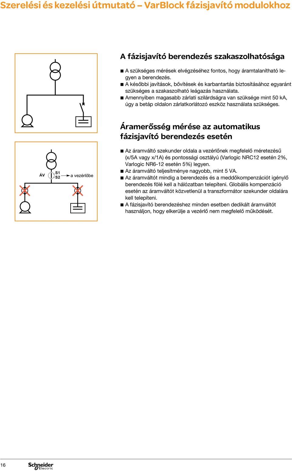 bbamennyiben magasabb zárlati szilárdságra van szüksége mint 50 ka, úgy a betáp oldalon zárlatkorlátozó eszköz használata szükséges.