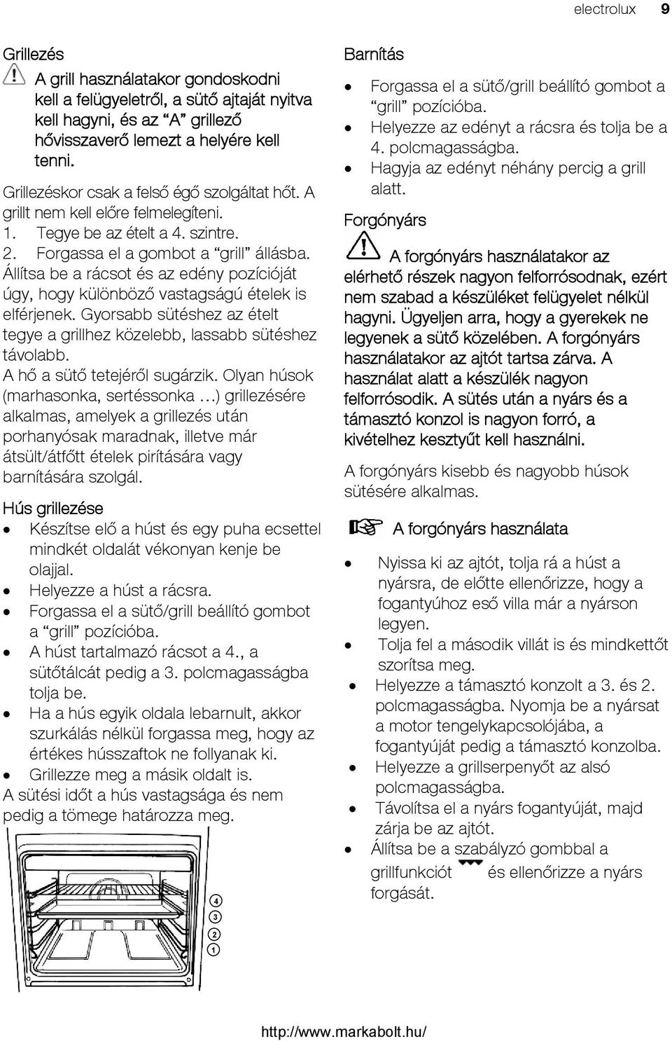 Állítsa be a rácsot és az edény pozícióját úgy, hogy különböző vastagságú ételek is elférjenek. Gyorsabb sütéshez az ételt tegye a grillhez közelebb, lassabb sütéshez távolabb.