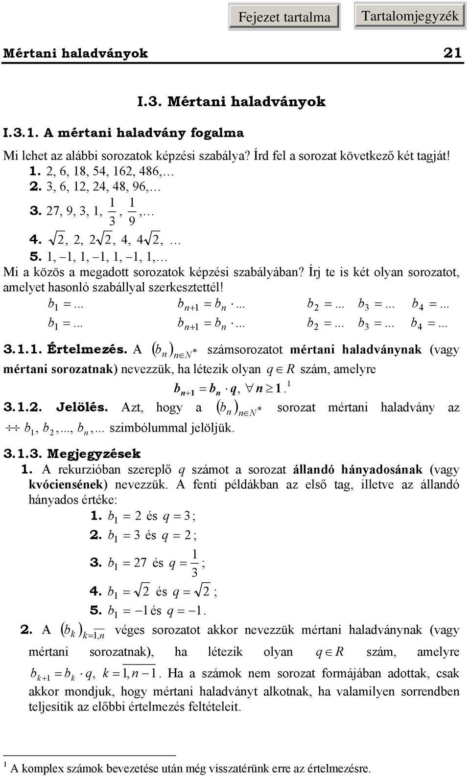 A számsoozatot métai haladváa (vag N métai soozata) evezzü, ha létezi ola q R szám, amele b b q,.... Jelölés. Azt, hog a ( b ) N soozat métai haladvá az b, b,..., b,... szimbólummal jelöljü.