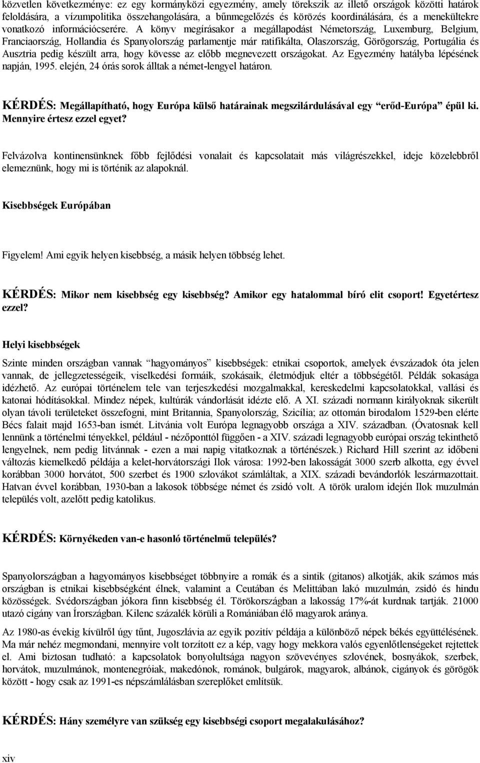 A könyv megírásakor a megállapodást Németország, Luxemburg, Belgium, Franciaország, Hollandia és Spanyolország parlamentje már ratifikálta, Olaszország, Görögország, Portugália és Ausztria pedig