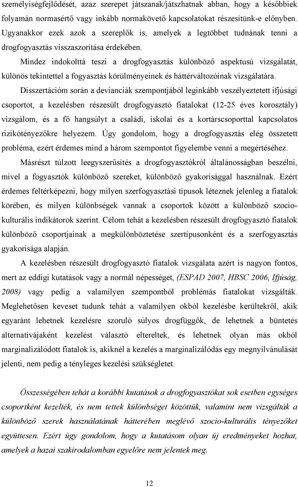 Mindez indokolttá teszi a drogfogyasztás különböző aspektusú vizsgálatát, különös tekintettel a fogyasztás körülményeinek és háttérváltozóinak vizsgálatára.