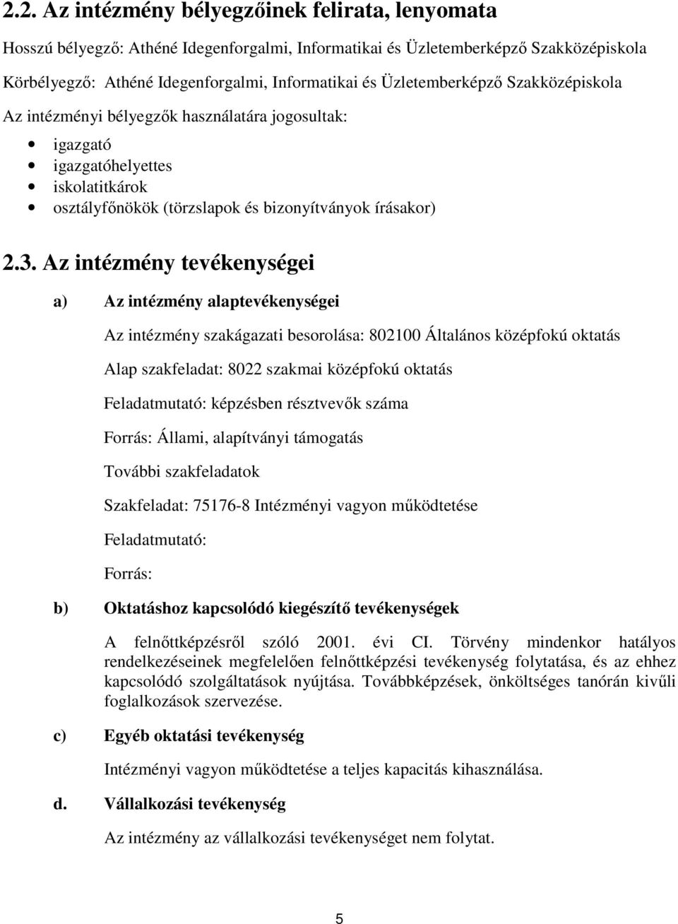 Az intézmény tevékenységei a) Az intézmény alaptevékenységei Az intézmény szakágazati besorolása: 802100 Általános középfokú oktatás Alap szakfeladat: 8022 szakmai középfokú oktatás Feladatmutató: