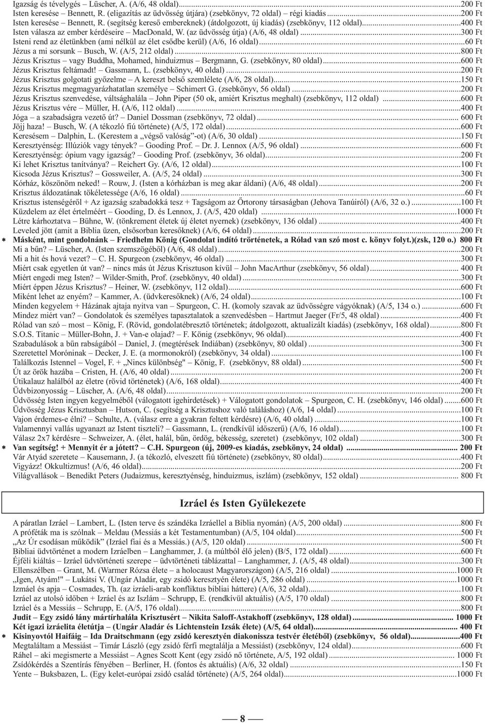 ..60 Ft Jézus a mi sorsunk Busch, W. (A/5, 212 oldal)...800 Ft Jézus Krisztus vagy Buddha, Mohamed, hinduizmus Bergmann, G. (zsebkönyv, 80 oldal)...600 Ft Jézus Krisztus feltámadt! Gassmann, L.