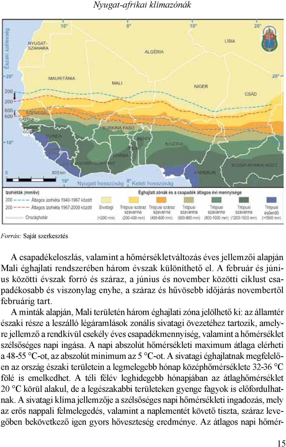 A minták alapján, Mali területén három éghajlati zóna jelölhető ki: az állam tér északi része a leszálló légáramlások zonális sivatagi övezetéhez tartozik, amelyre jellemző a rendkívül csekély éves