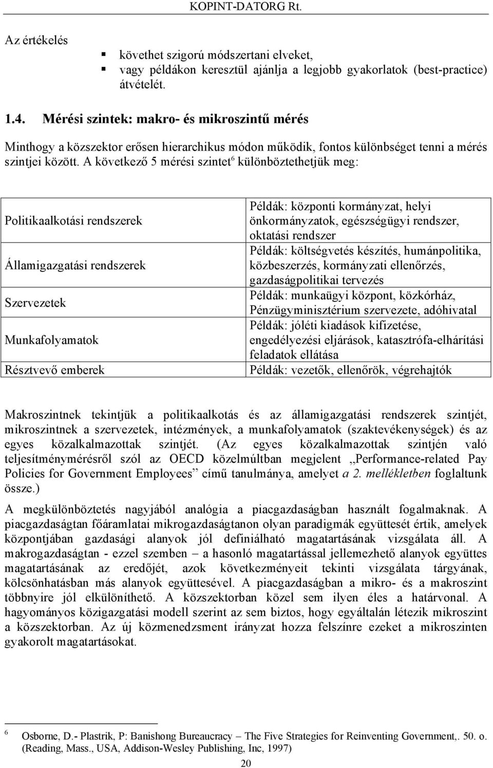 A következő 5 mérési szintet 6 különböztethetjük meg: Politikaalkotási rendszerek Államigazgatási rendszerek Szervezetek Munkafolyamatok Résztvevő emberek Példák: központi kormányzat, helyi