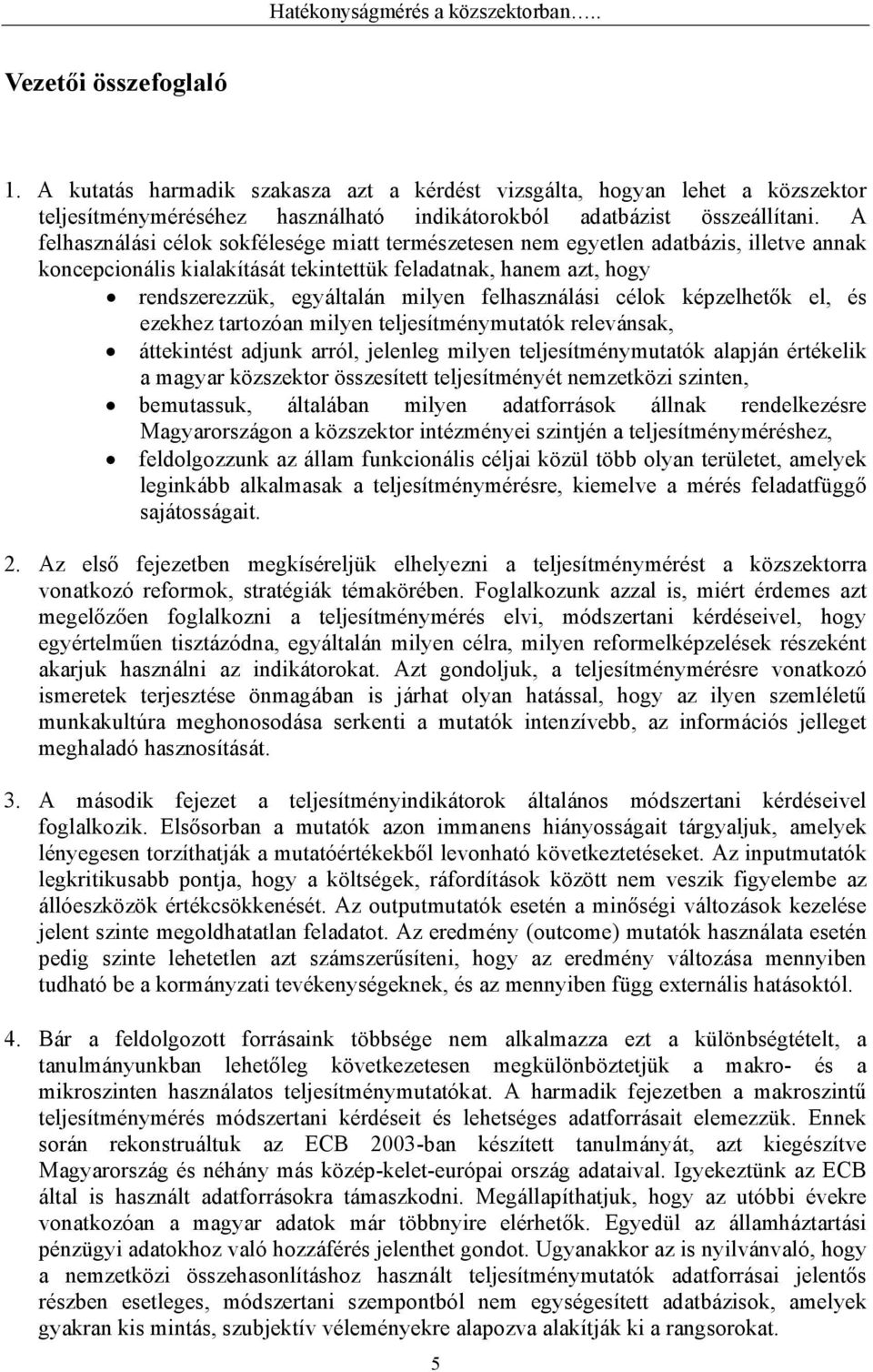 A felhasználási célok sokfélesége miatt természetesen nem egyetlen adatbázis, illetve annak koncepcionális kialakítását tekintettük feladatnak, hanem azt, hogy rendszerezzük, egyáltalán milyen