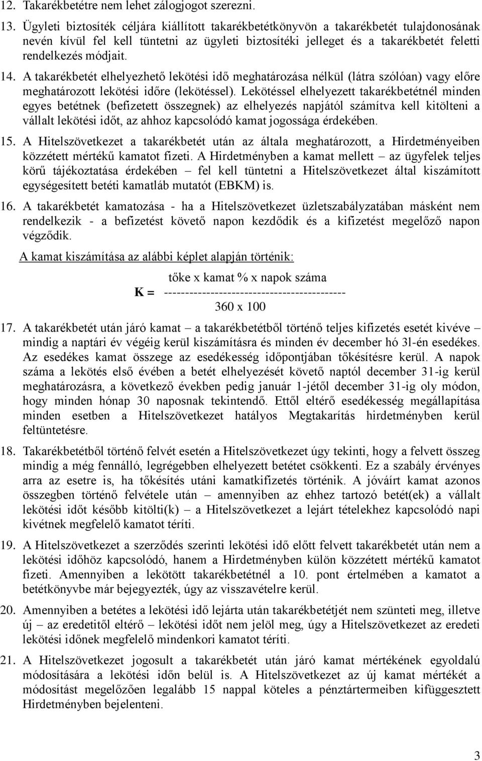 A takarékbetét elhelyezhető lekötési idő meghatározása nélkül (látra szólóan) vagy előre meghatározott lekötési időre (lekötéssel).