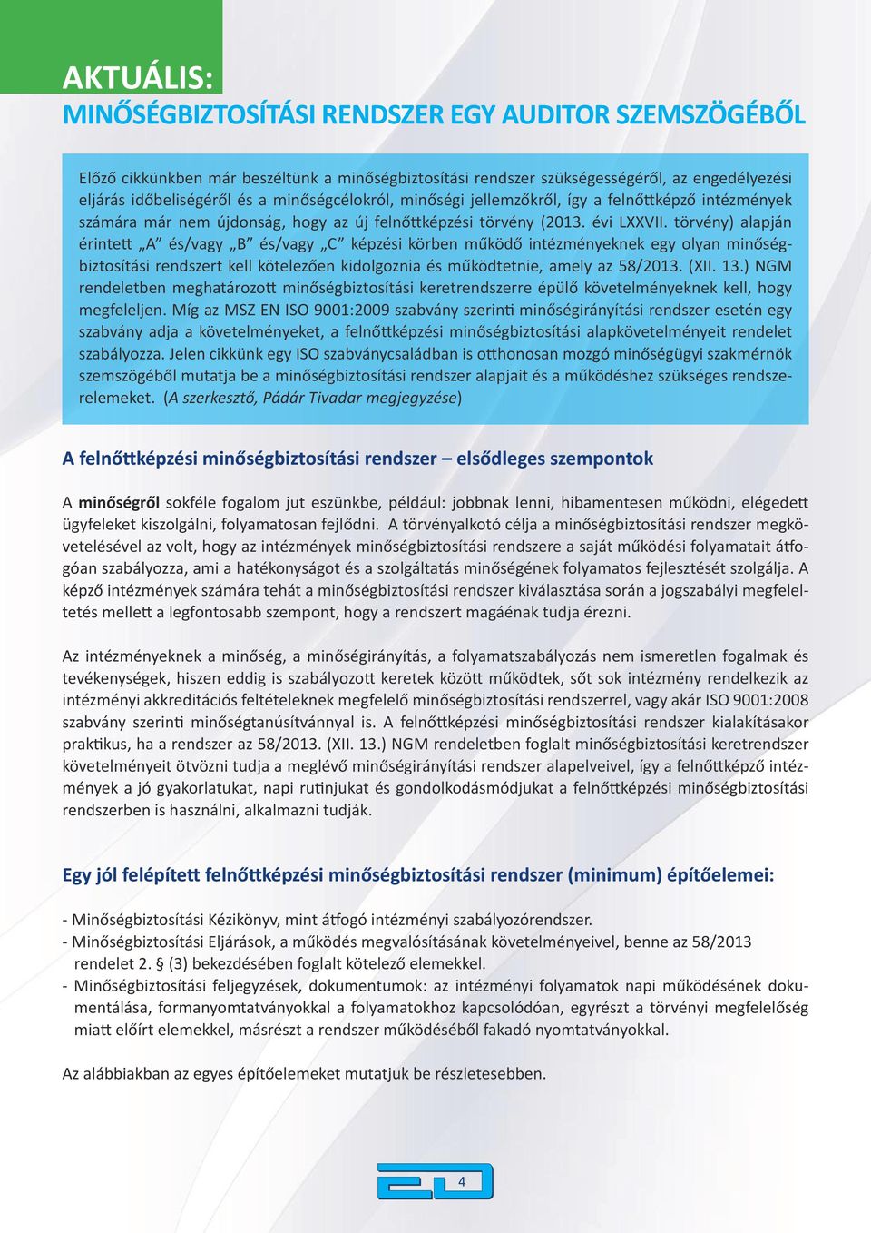 törvény) alapján érintett A és/vagy B és/vagy C képzési körben működő intézményeknek egy olyan minőségbiztosítási rendszert kell kötelezően kidolgoznia és működtetnie, amely az 58/2013. (XII. 13.