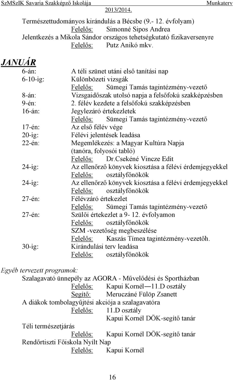 szakképzésben 2. félév kezdete a felsőfokú szakképzésben Jegylezáró értekezletek Az első félév vége Félévi jelentések leadása Megemlékezés: a Magyar Kultúra Napja (tanóra, folyosói tabló) Felelős: Dr.