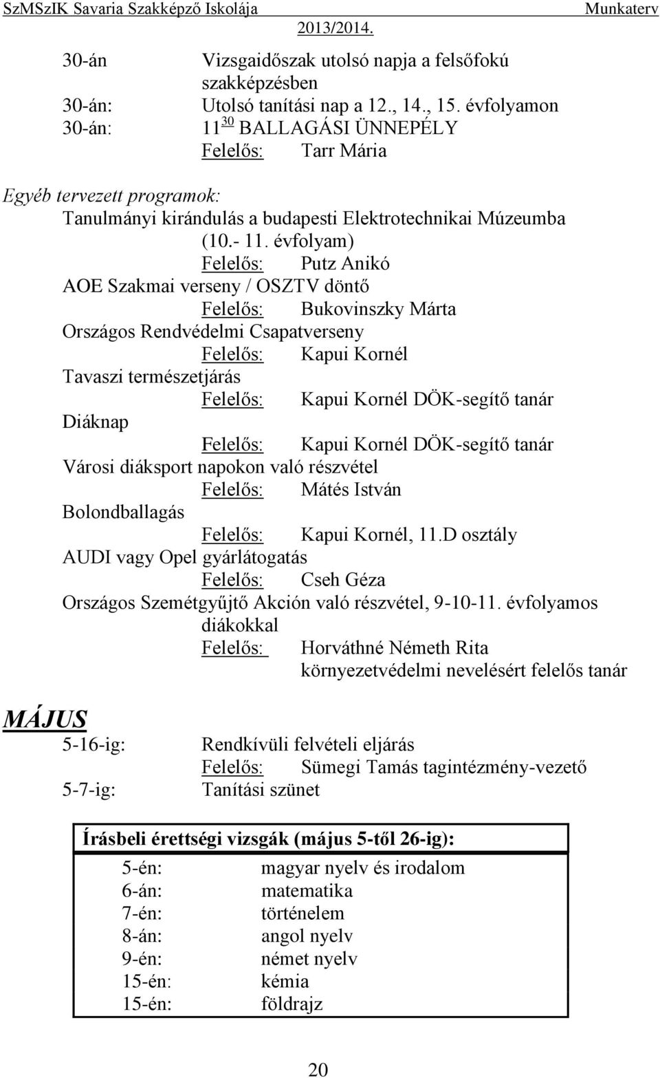 évfolyam) Felelős: Putz Anikó AOE Szakmai verseny / OSZTV döntő Felelős: Bukovinszky Márta Országos Rendvédelmi Csapatverseny Tavaszi természetjárás DÖK-segítő tanár Diáknap DÖK-segítő tanár Városi