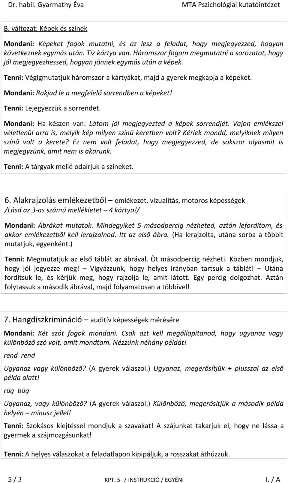 Mondani: Rakjad le a megfelelő sorrendben a képeket! Tenni: Lejegyezzük a sorrendet. Mondani: Ha készen van: Látom jól megjegyezted a képek sorrendjét.