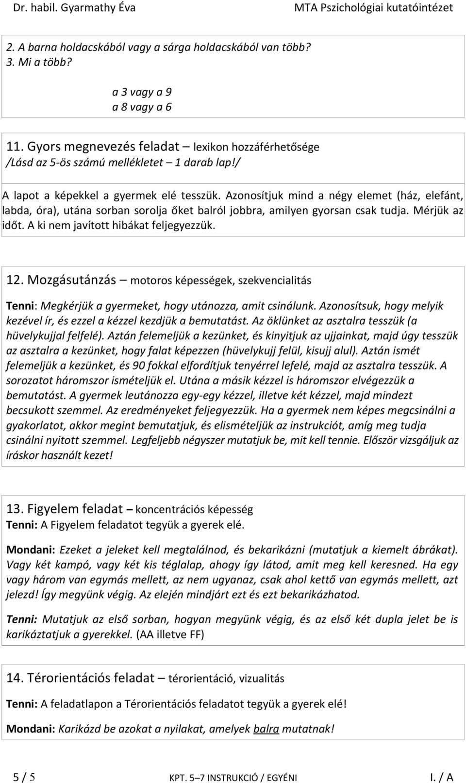 A ki nem javított hibákat feljegyezzük. 12. Mozgásutánzás motoros képességek, szekvencialitás Tenni: Megkérjük a gyermeket, hogy utánozza, amit csinálunk.