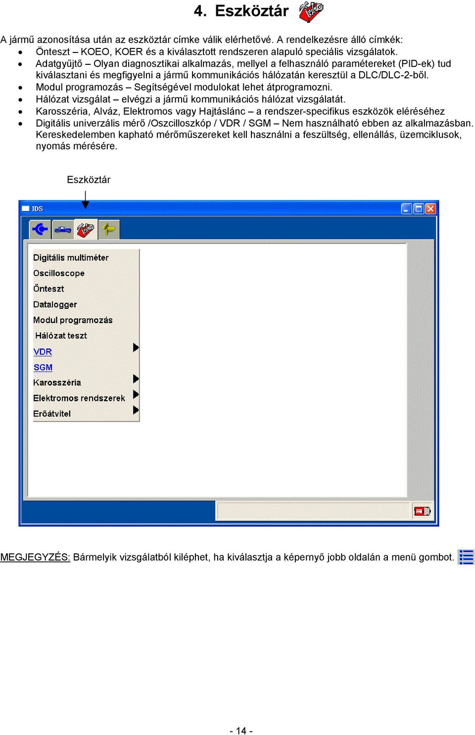 Modul programozás Segítségével modulokat lehet átprogramozni. Hálózat vizsgálat elvégzi a jármű kommunikációs hálózat vizsgálatát.