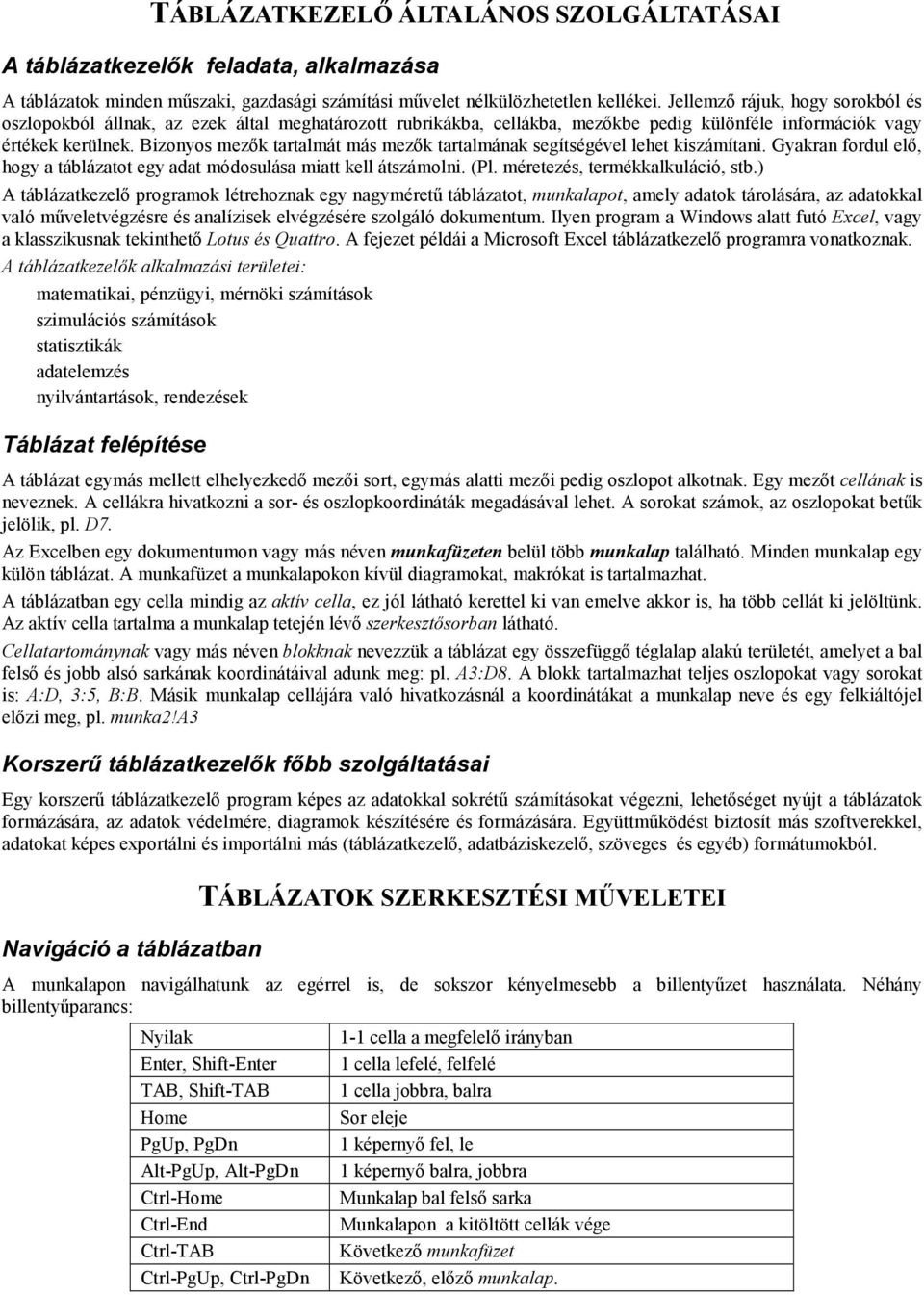 Bizonyos mezık tartalmát más mezık tartalmának segítségével lehet kiszámítani. Gyakran fordul elı, hogy a táblázatot egy adat módosulása miatt kell átszámolni. (Pl. méretezés, termékkalkuláció, stb.