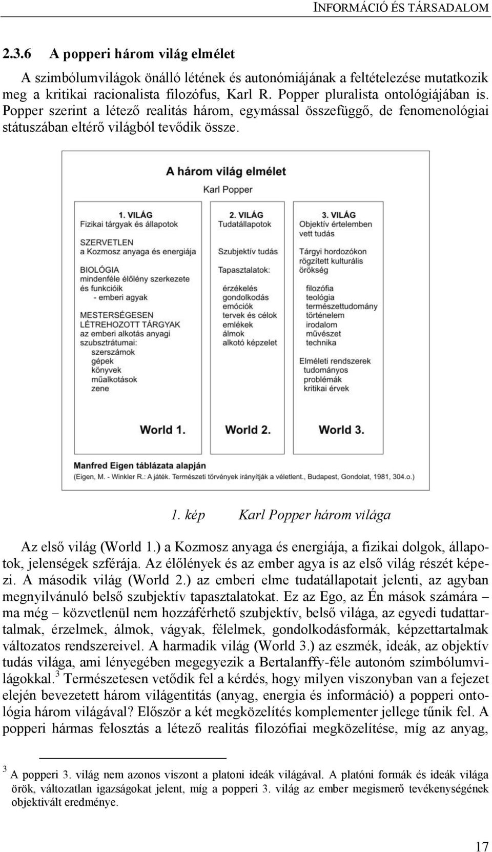 ) a Kozmosz anyaga és energiája, a fizikai dolgok, állapotok, jelenségek szférája. Az élőlények és az ember agya is az első világ részét képezi. A második világ (World 2.