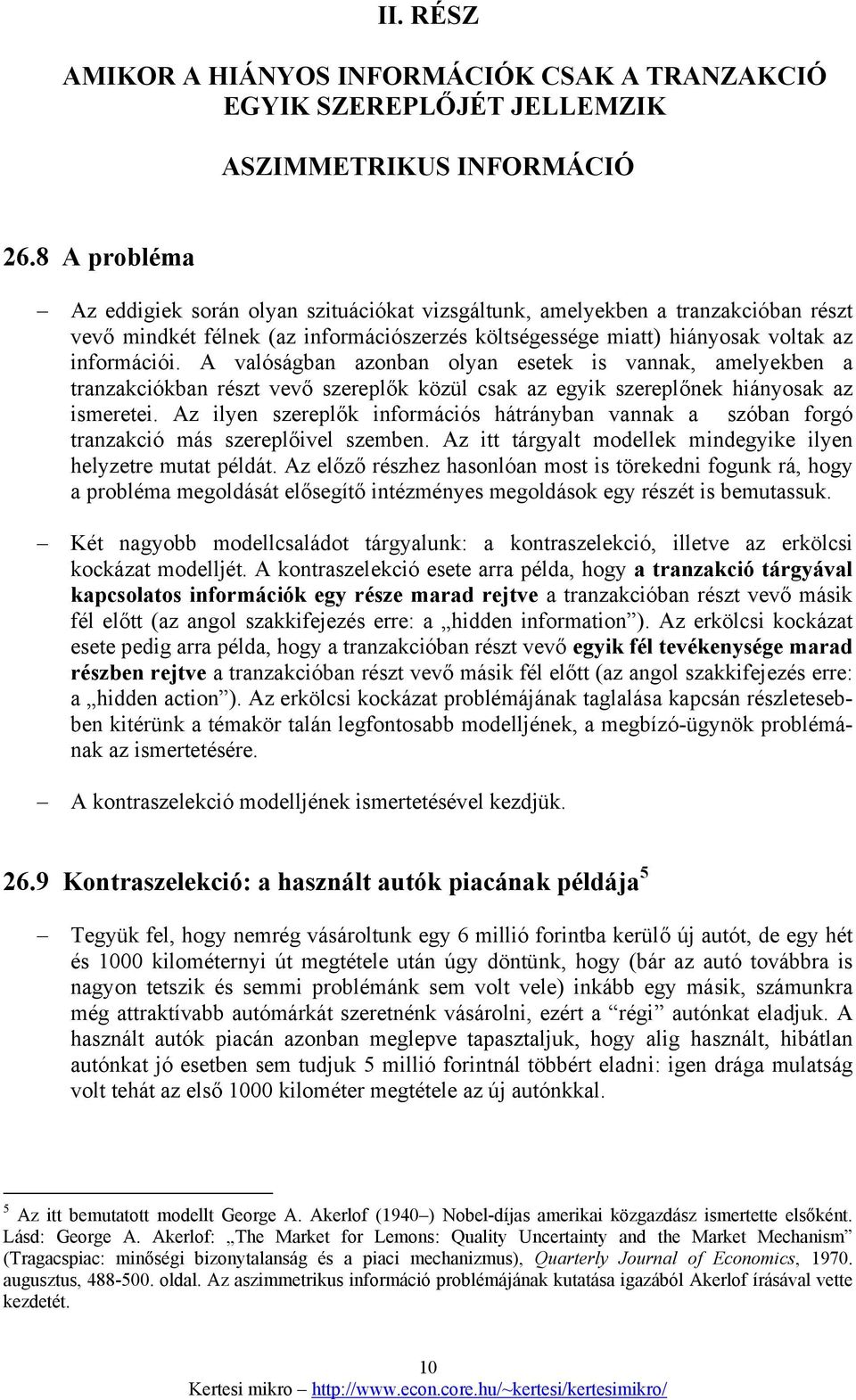 A valóságban azonban olyan esetek is vannak, amelyekben a tranzakciókban részt vevő szereplők közül csak az egyik szereplőnek hiányosak az ismeretei.