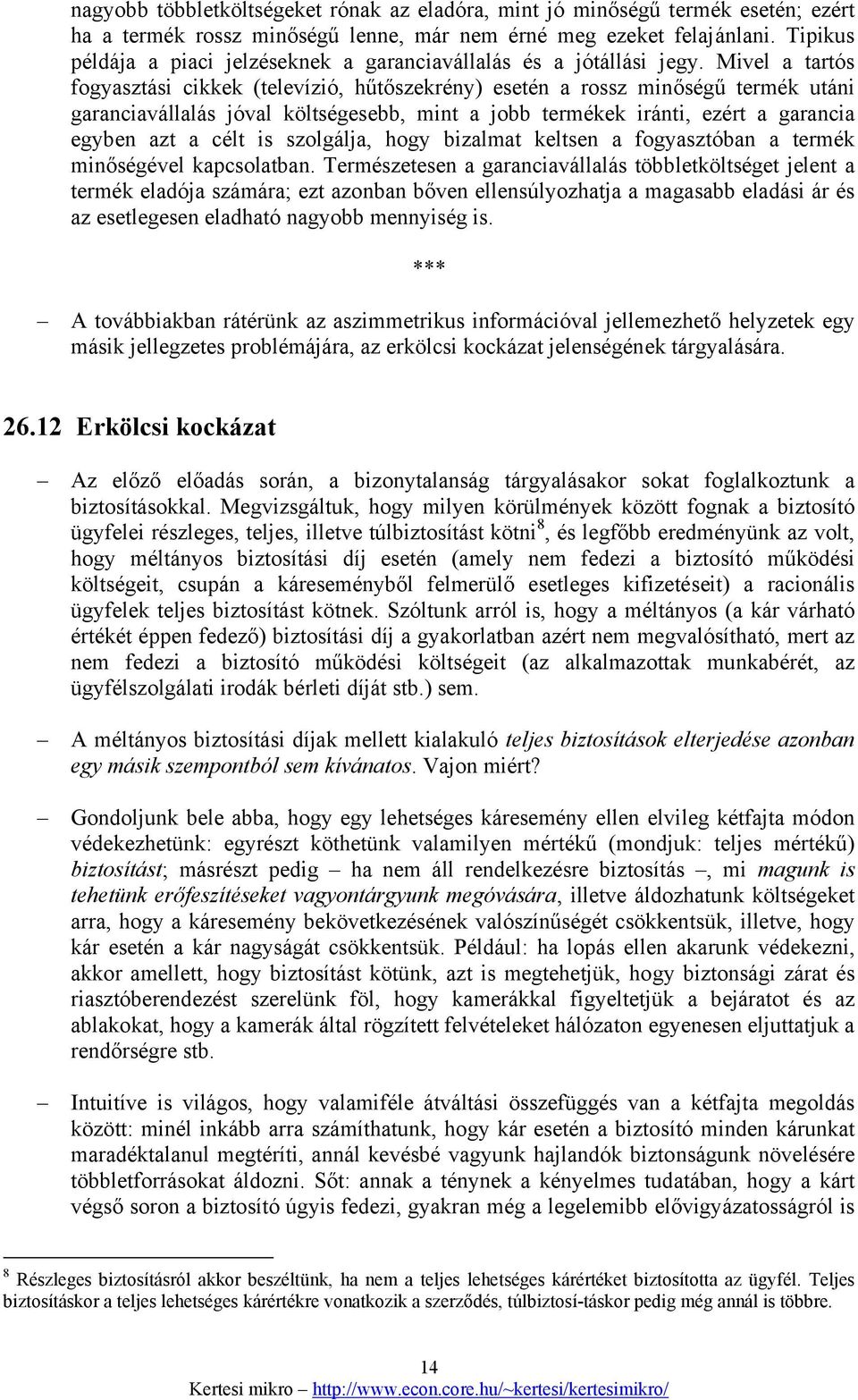 Mivel a tartós fogyasztási cikkek (televízió, hűtőszekrény) esetén a rossz minőségű termék utáni garanciavállalás jóval költségesebb, mint a jobb termékek iránti, ezért a garancia egyben azt a célt