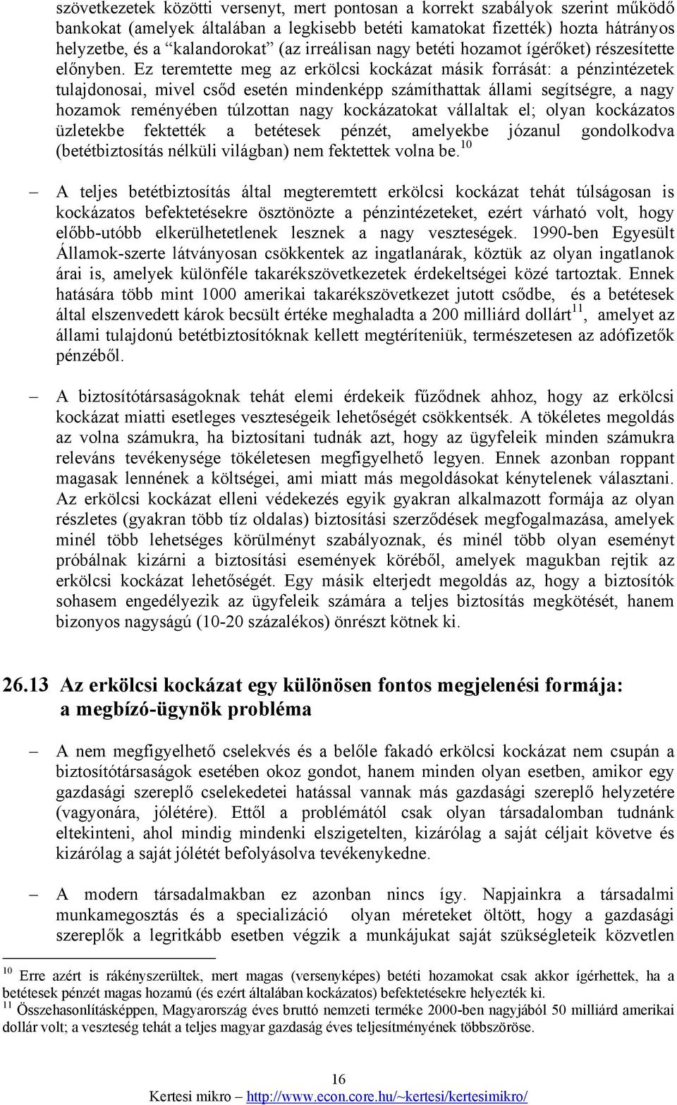 Ez teremtette meg az erkölcsi kockázat másik forrását: a pénzintézetek tulajdonosai, mivel csőd esetén mindenképp számíthattak állami segítségre, a nagy hozamok reményében túlzottan nagy kockázatokat