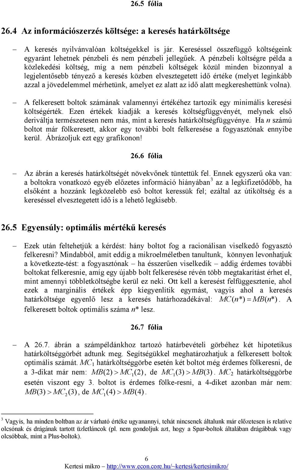 A pénzbeli költségre példa a közlekedési költség, míg a nem pénzbeli költségek közül minden bizonnyal a legjelentősebb tényező a keresés közben elvesztegetett idő értéke (melyet leginkább azzal a