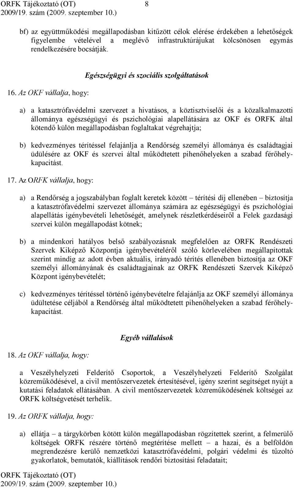 alapellátására az OKF és ORFK által kötendő külön megállapodásban foglaltakat végrehajtja; b) kedvezményes térítéssel felajánlja a Rendőrség személyi állománya és családtagjai üdülésére az OKF és