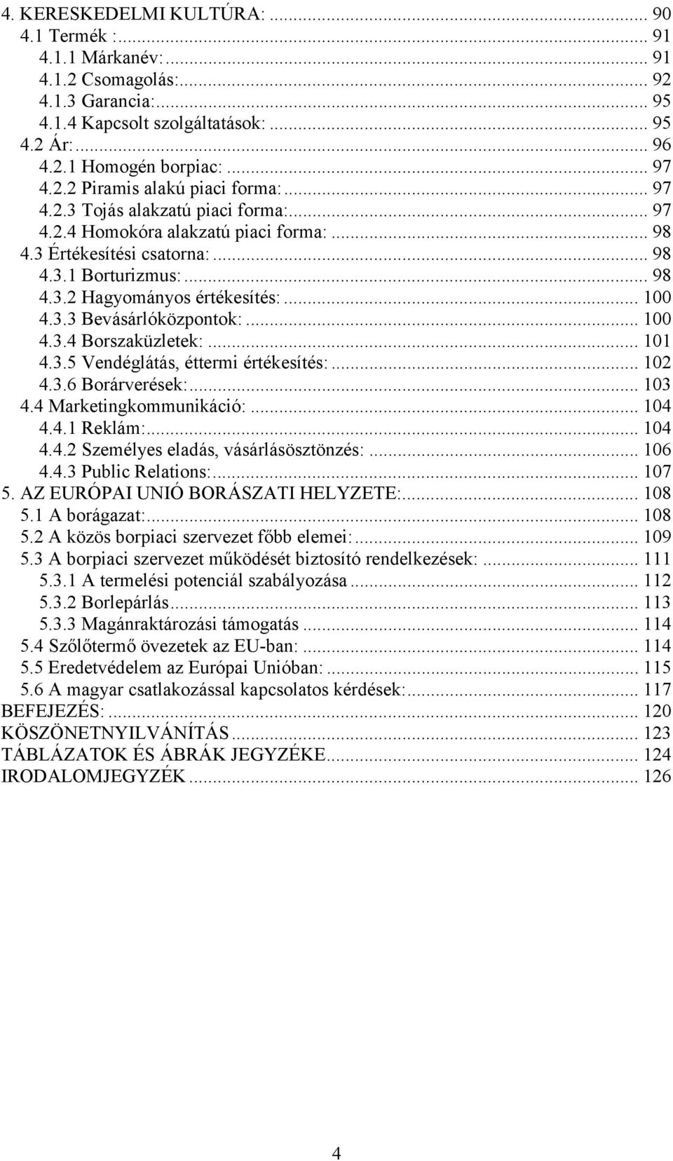 .. 100 4.3.3 Bevásárlóközpontok:... 100 4.3.4 Borszaküzletek:... 101 4.3.5 Vendéglátás, éttermi értékesítés:... 102 4.3.6 Borárverések:... 103 4.4 Marketingkommunikáció:... 104 4.4.1 Reklám:... 104 4.4.2 Személyes eladás, vásárlásösztönzés:.