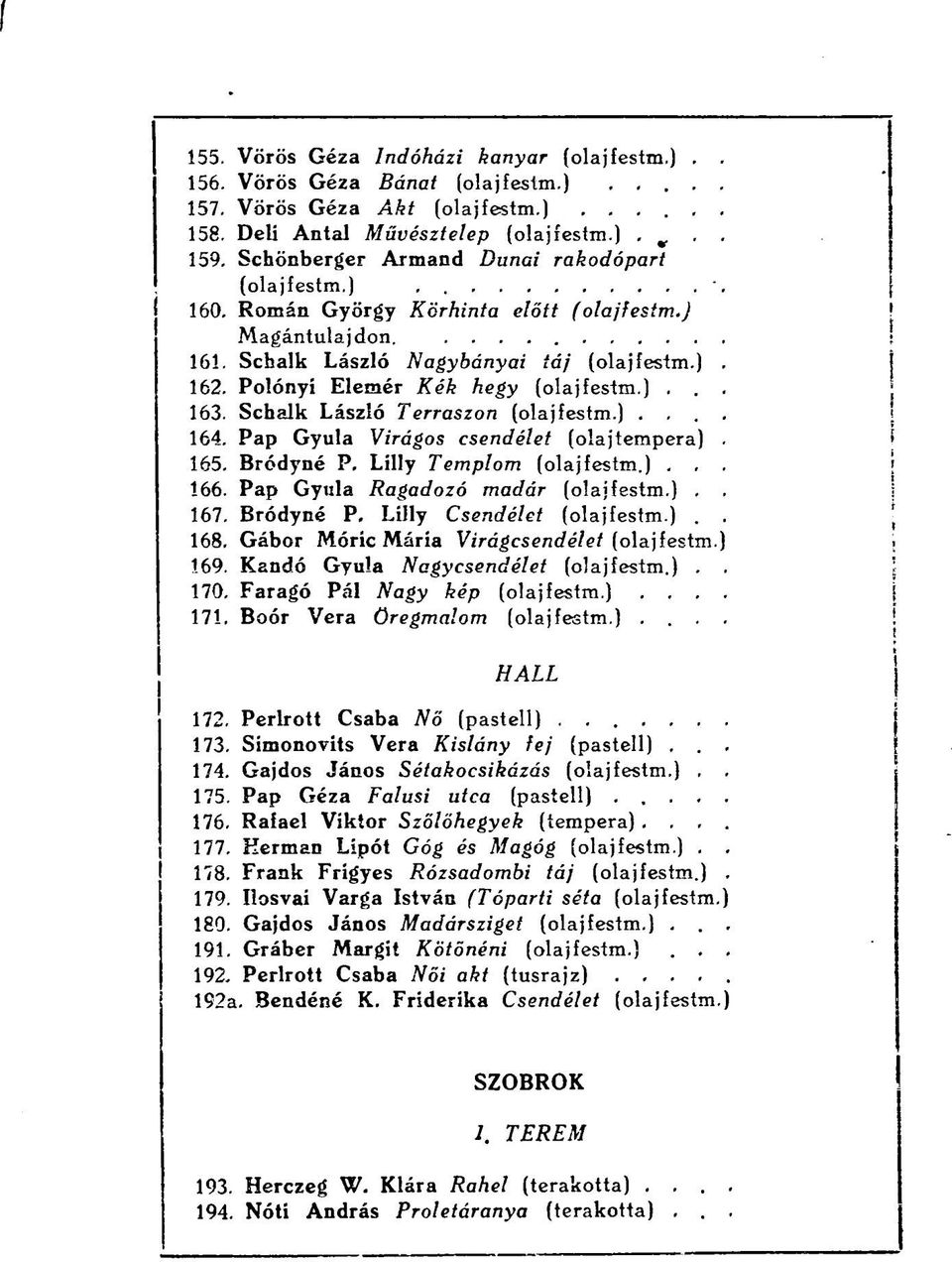 Pap Gyula Ragadozó madár,. 167. Bródyné P. Lilly Csendélet.. 168. Gábor Móric Mária Virágcsendélet 1.69. Kandó Gyula Nagycsendélet.. 170. Faragó Pál Nagy kép.,.. 171. Boór Vera öregmalom.... HALL 172.