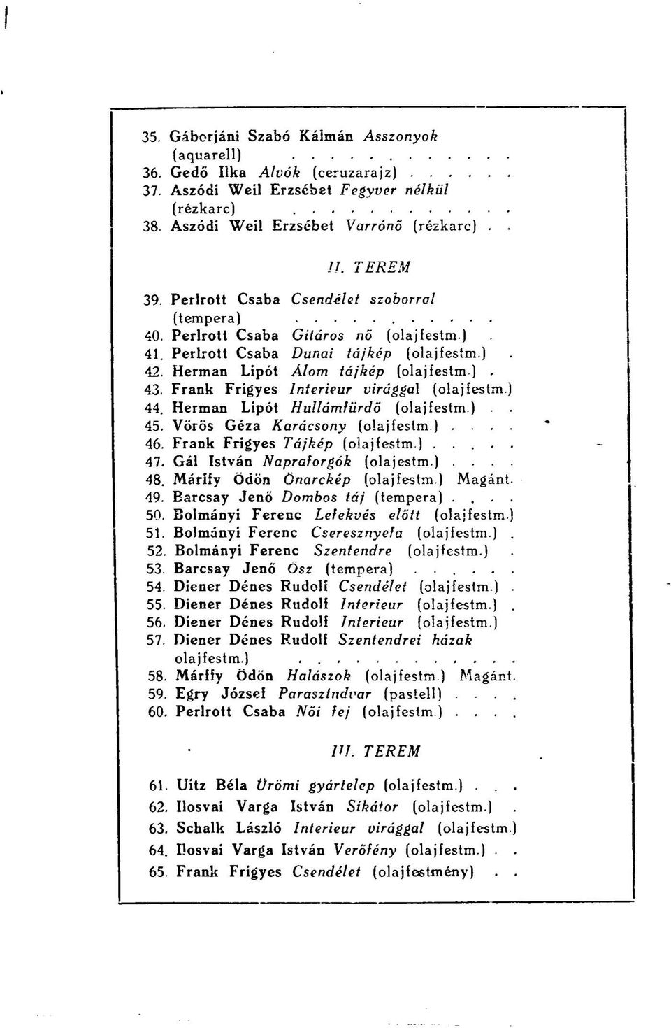 Hermán Lipót Hullámfürdő.. 45. Vörös Géza Karácsony.... 46. Frank Frigyes Tájkép..... 47. Gál István Napraforgók (olajestm.).... 48. Márify Ödön Önarckép Magánt. 49. Barcsay Jenő Dombos táj (tempera).