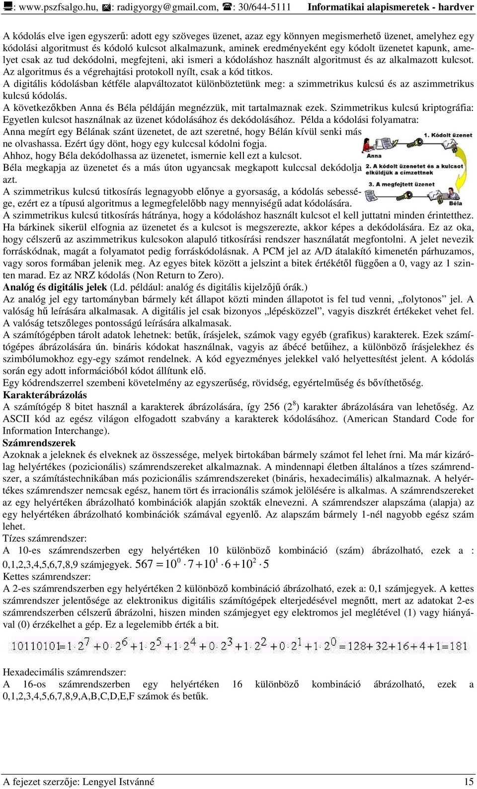 kulcsot alkalmazunk, aminek eredményeként egy kódolt üzenetet kapunk, amelyet csak az tud dekódolni, megfejteni, aki ismeri a kódoláshoz használt algoritmust és az alkalmazott kulcsot.