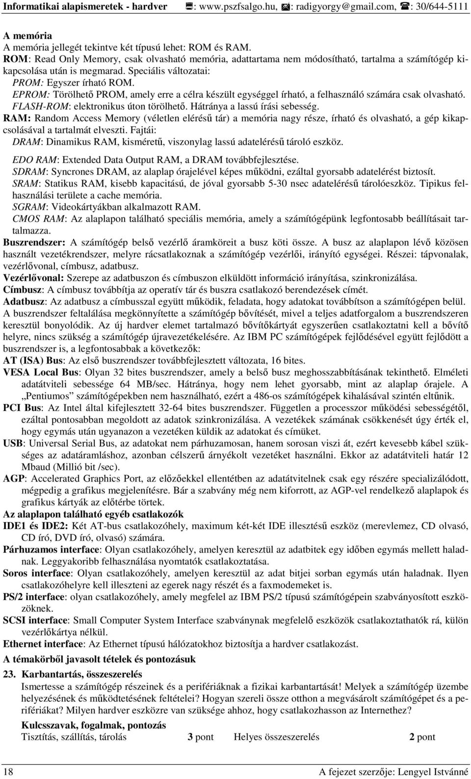 EPROM: Törölhetı PROM, amely erre a célra készült egységgel írható, a felhasználó számára csak olvasható. FLASH-ROM: elektronikus úton törölhetı. Hátránya a lassú írási sebesség.