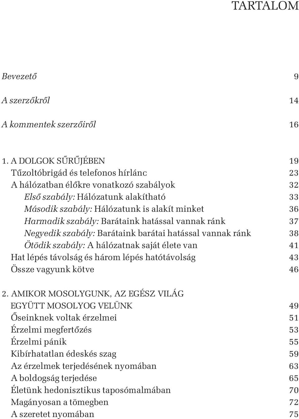 szabály: Barátaink hatással vannak ránk 37 Negyedik szabály: Barátaink barátai hatással vannak ránk 38 Ötödik szabály: A hálózatnak saját élete van 41 Hat lépés távolság és három lépés hatótávolság