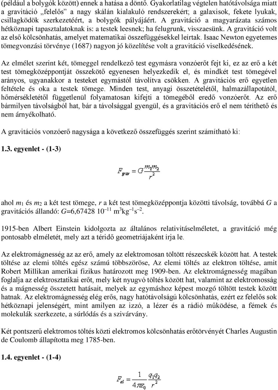 A gravitáció a magyarázata számos hétköznapi tapasztalatoknak is: a testek leesnek; ha felugrunk, visszaesünk. A gravitáció volt az első kölcsönhatás, amelyet matematikai összefüggésekkel leírtak.