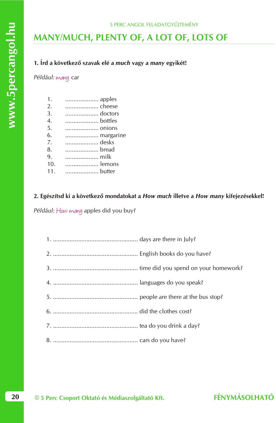 Egészítsd ki a következõ mondatokat a How much illetve a How many kifejezésekkel! Például: How many apples did you buy? 1.... days are there in July? 2.... English books do you have?