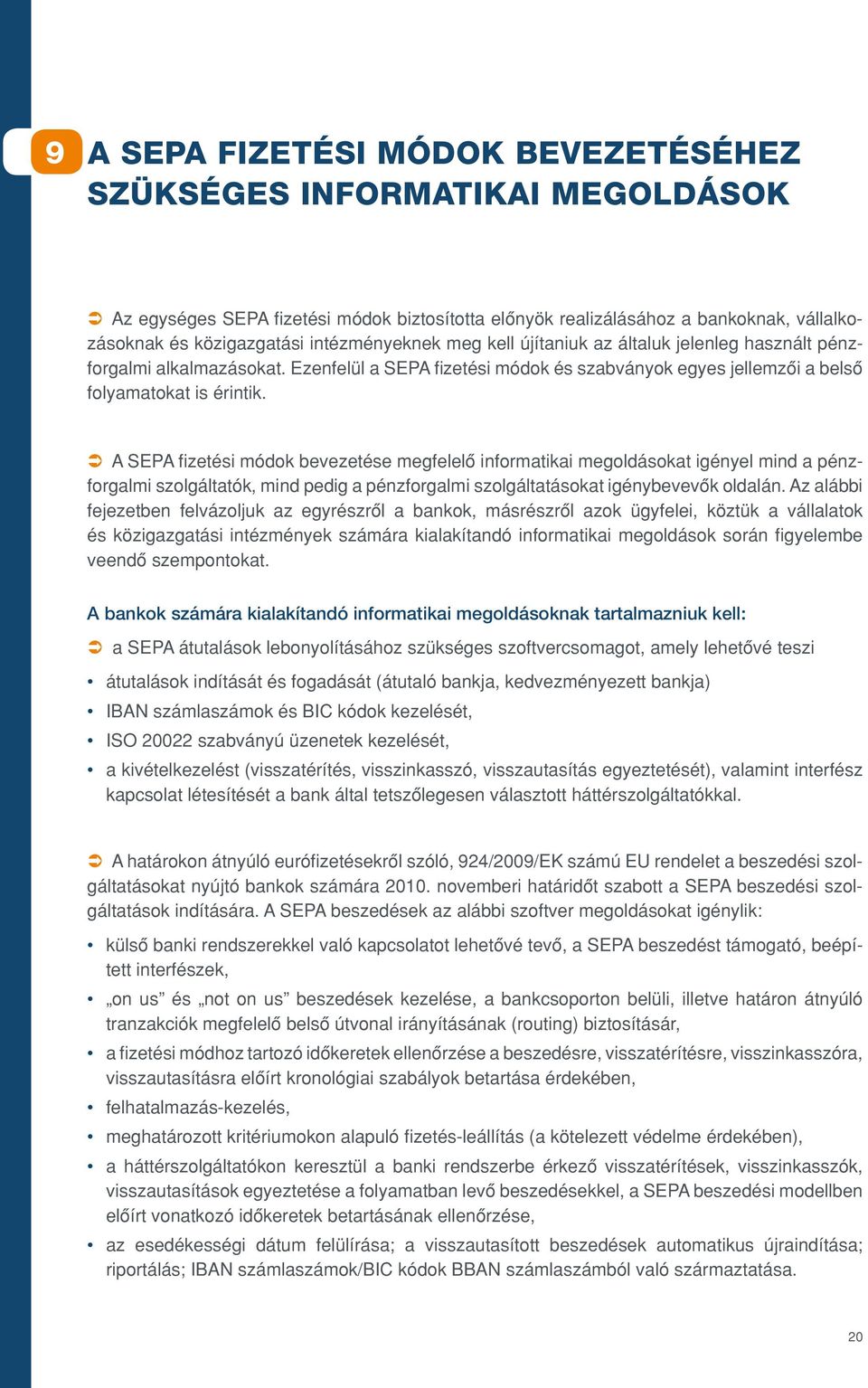 meg kell újítaniuk az általuk jelenleg használt pénzforgalmi alkalmazásokat. Ezenfelül a SEPA fizetési módok és szabványok egyes jellemzôi a belsô folyamatokat is érintik.