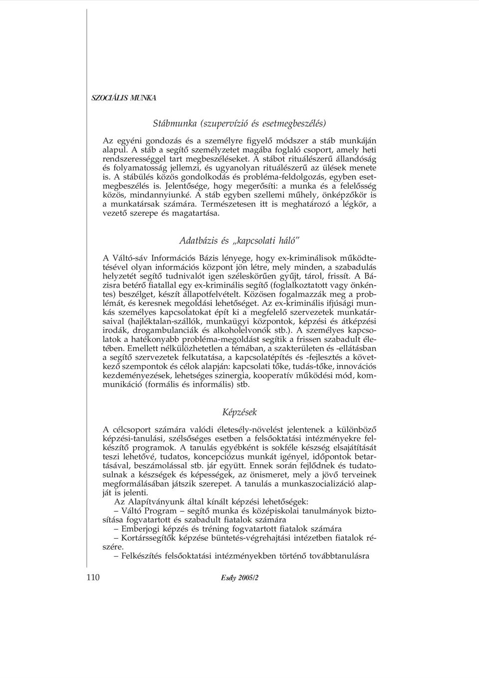 A stábot rituálészerû állandóság és folyamatosság jellemzi, és ugyanolyan rituálészerû az ülések menete is. A stábülés közös gondolkodás és probléma-feldolgozás, egyben esetmegbeszélés is.