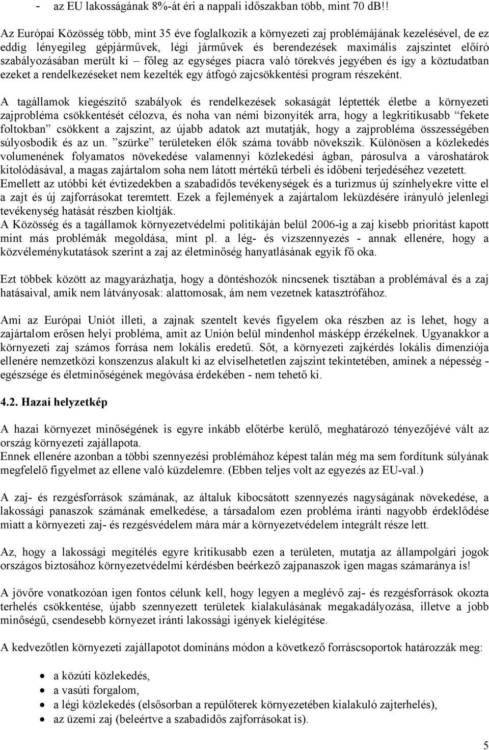 szabályozásában merült ki főleg az egységes piacra való törekvés jegyében és így a köztudatban ezeket a rendelkezéseket nem kezelték egy átfogó zajcsökkentési program részeként.