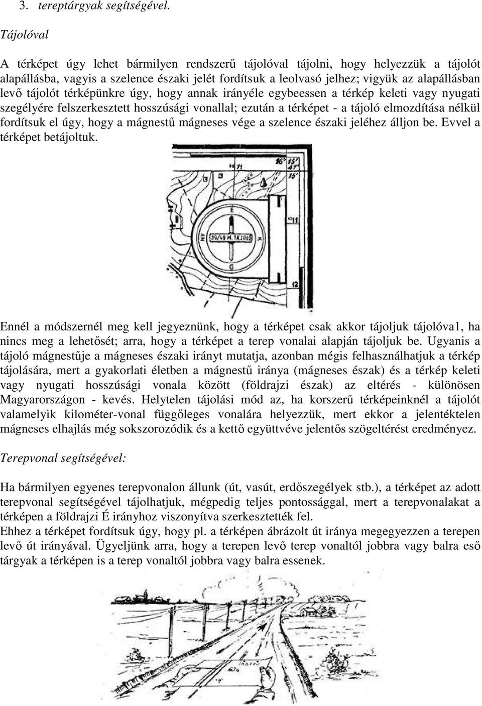 tájolót térképünkre úgy, hogy annak irányéle egybeessen a térkép keleti vagy nyugati szegélyére felszerkesztett hosszúsági vonallal; ezután a térképet - a tájoló elmozdítása nélkül fordítsuk el úgy,