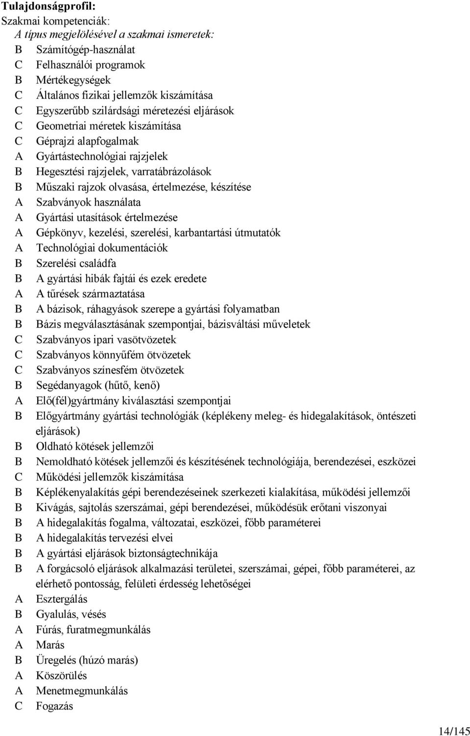 olvasása, értelmezése, készítése A Szabványok használata A Gyártási utasítások értelmezése A Gépkönyv, kezelési, szerelési, karbantartási útmutatók A Technológiai dokumentációk B Szerelési családfa B