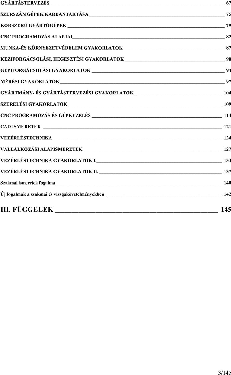 SZERELÉSI GYAKORLATOK 109 CNC PROGRAMOZÁS ÉS GÉPKEZELÉS 114 CAD ISMERETEK 121 VEZÉRLÉSTECHNIKA 124 VÁLLALKOZÁSI ALAPISMERETEK 127 VEZÉRLÉSTECHNIKA